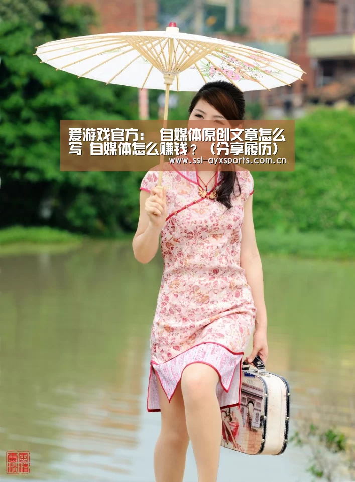 爱游戏官方:
自媒体原创文章怎么写 自媒体怎么赚钱?(分享履历)(图2) ayx下载