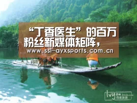 “丁香医生”的百万粉丝新媒体矩阵,是如何炼成的?“爱游戏app”(图1) 爱游戏官网